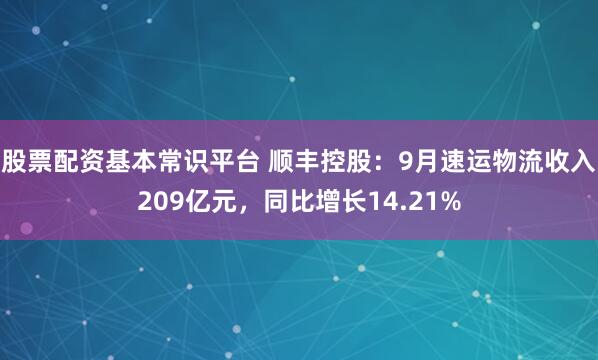 股票配资基本常识平台 顺丰控股：9月速运物流收入209亿元，同比增长14.21%