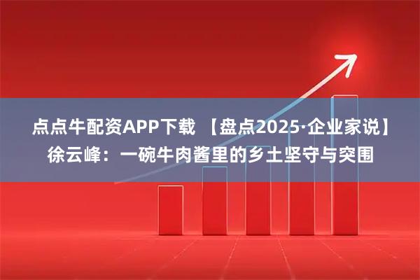 点点牛配资APP下载 【盘点2025·企业家说】徐云峰：一碗牛肉酱里的乡土坚守与突围