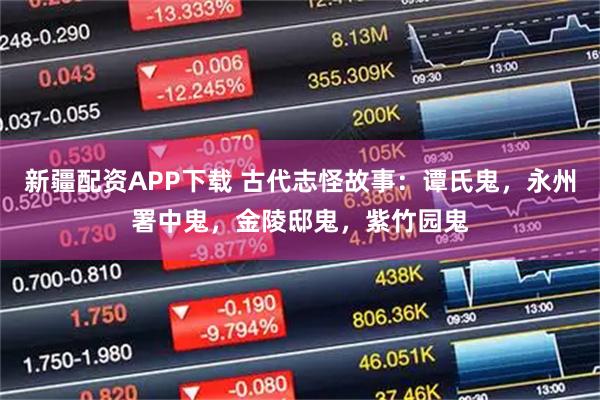 新疆配资APP下载 古代志怪故事：谭氏鬼，永州署中鬼，金陵邸鬼，紫竹园鬼