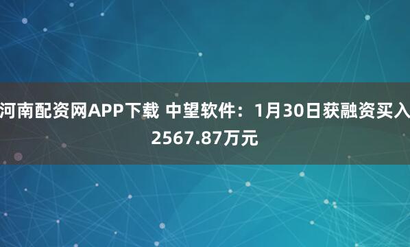 河南配资网APP下载 中望软件：1月30日获融资买入2567.87万元