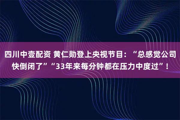 四川中壹配资 黄仁勋登上央视节目：“总感觉公司快倒闭了”“33年来每分钟都在压力中度过”！
