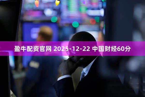盈牛配资官网 2025-12-22 中国财经60分